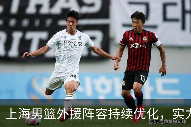 上海男篮外援阵容持续优化，实力不断增强！